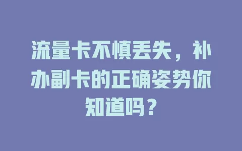 流量卡不慎丢失，补办副卡的正确姿势你知道吗？