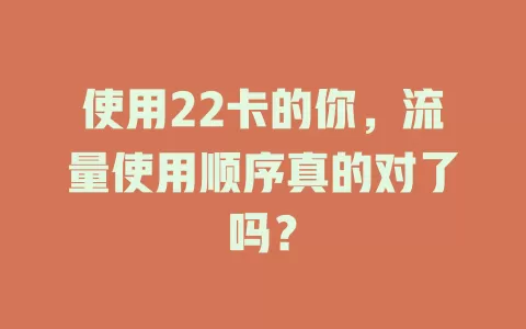 使用22卡的你，流量使用顺序真的对了吗？