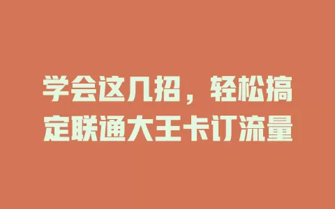 学会这几招，轻松搞定联通大王卡订流量