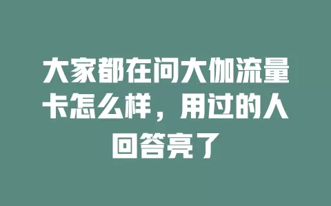 大家都在问大伽流量卡怎么样，用过的人回答亮了