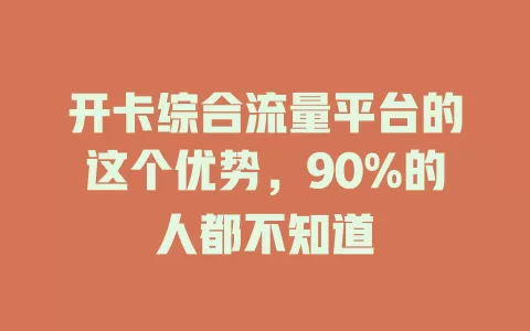 开卡综合流量平台的这个优势，90%的人都不知道