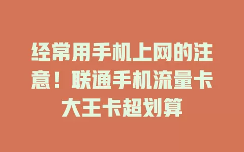 经常用手机上网的注意！联通手机流量卡大王卡超划算