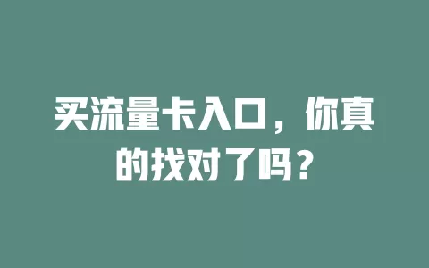 买流量卡入口，你真的找对了吗？