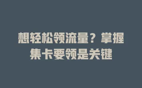 想轻松领流量？掌握集卡要领是关键