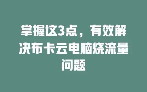 掌握这3点，有效解决布卡云电脑烧流量问题
