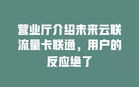 营业厅介绍未来云联流量卡联通，用户的反应绝了