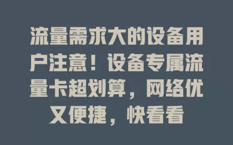 流量需求大的设备用户注意！设备专属流量卡超划算，网络优又便捷，快看看