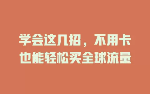 学会这几招，不用卡也能轻松买全球流量