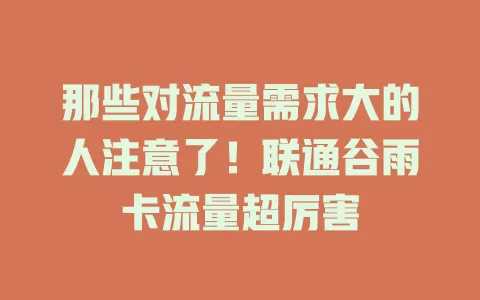 那些对流量需求大的人注意了!联通谷雨卡流量超厉害