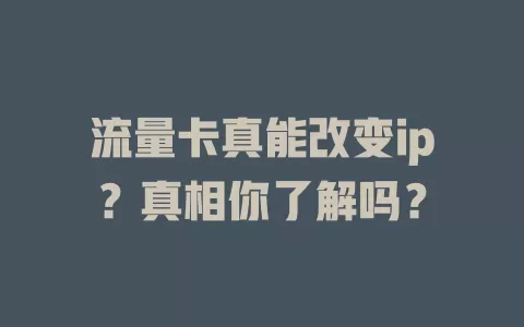 流量卡真能改变ip？真相你了解吗？