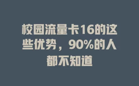 校园流量卡16的这些优势，90%的人都不知道