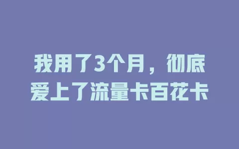 我用了3个月，彻底爱上了流量卡百花卡