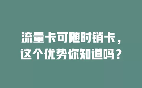 流量卡可随时销卡，这个优势你知道吗？