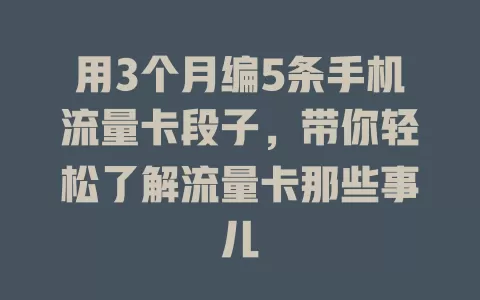 用3个月编5条手机流量卡段子，带你轻松了解流量卡那些事儿
