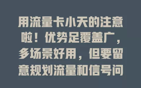 用流量卡小天的注意啦！优势足覆盖广，多场景好用，但要留意规划流量和信号问题