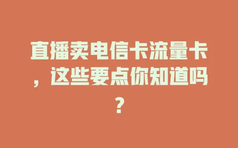 直播卖电信卡流量卡，这些要点你知道吗？