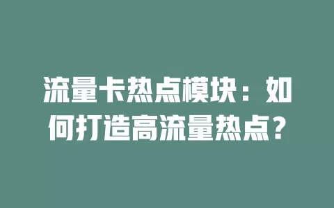 流量卡热点模块：如何打造高流量热点？