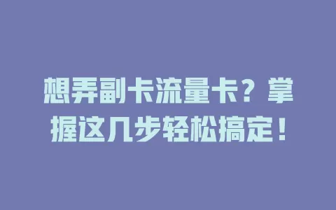 想弄副卡流量卡？掌握这几步轻松搞定！