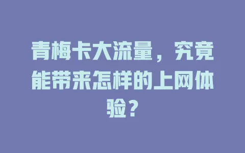 青梅卡大流量，究竟能带来怎样的上网体验？