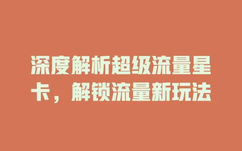 深度解析超级流量星卡，解锁流量新玩法