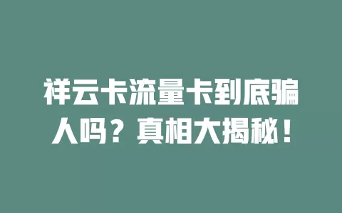 祥云卡流量卡到底骗人吗？真相大揭秘！