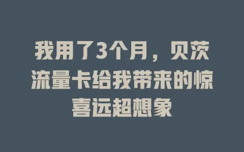 我用了3个月，贝茨流量卡给我带来的惊喜远超想象