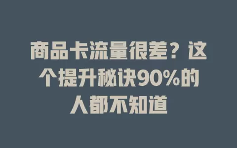 商品卡流量很差？这个提升秘诀90%的人都不知道