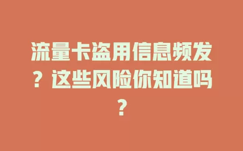 流量卡盗用信息频发？这些风险你知道吗？