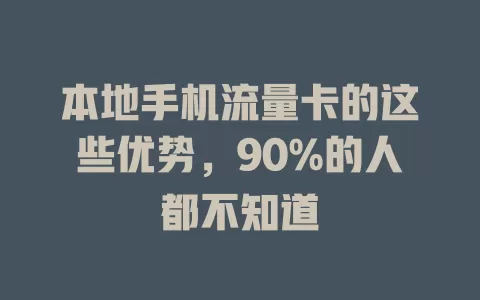 本地手机流量卡的这些优势，90%的人都不知道