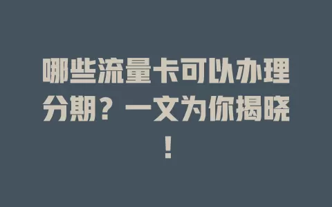 哪些流量卡可以办理分期？一文为你揭晓！