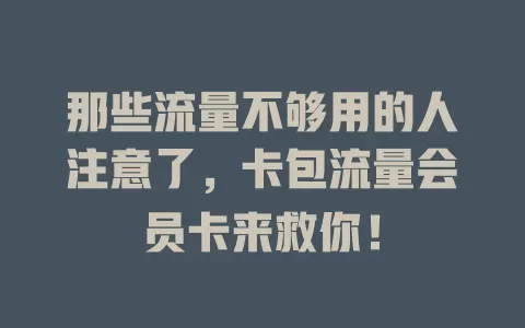 那些流量不够用的人注意了，卡包流量会员卡来救你！