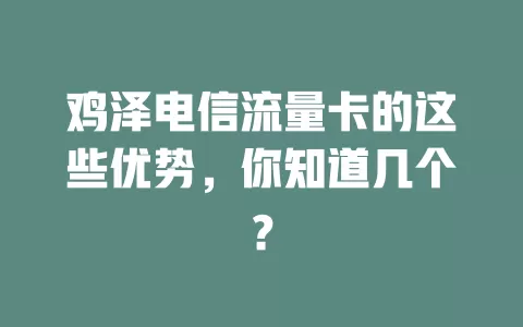 鸡泽电信流量卡的这些优势，你知道几个？