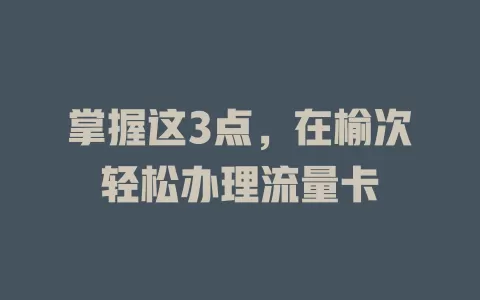 掌握这3点，在榆次轻松办理流量卡
