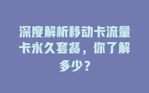 深度解析移动卡流量卡永久套餐，你了解多少？