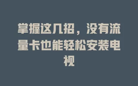 掌握这几招，没有流量卡也能轻松安装电视