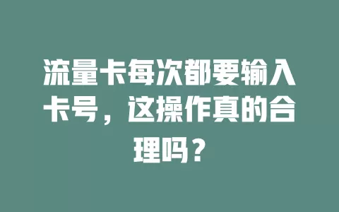 流量卡每次都要输入卡号，这操作真的合理吗？