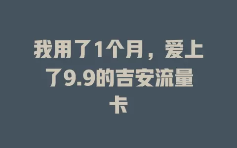 我用了1个月，爱上了9.9的吉安流量卡