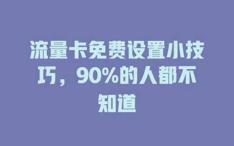流量卡免费设置小技巧，90%的人都不知道