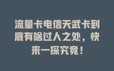 流量卡电信天武卡到底有啥过人之处，快来一探究竟！