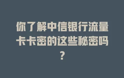 你了解中信银行流量卡卡密的这些秘密吗？