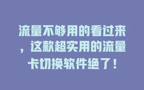 流量不够用的看过来，这款超实用的流量卡切换软件绝了！