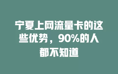 宁夏上网流量卡的这些优势，90%的人都不知道