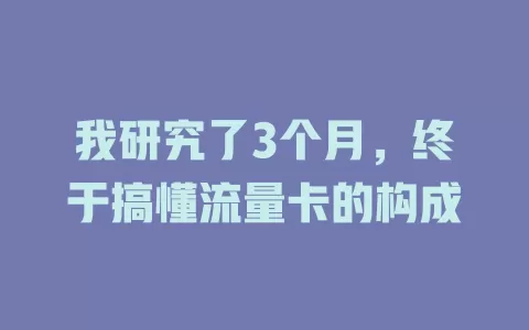 我研究了3个月，终于搞懂流量卡的构成