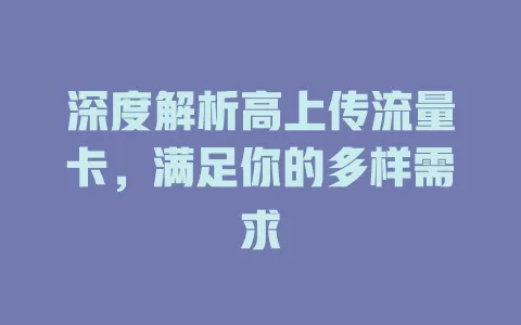 深度解析高上传流量卡，满足你的多样需求