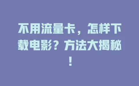 不用流量卡，怎样下载电影？方法大揭秘！