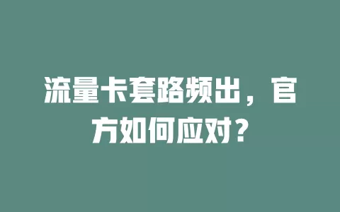 流量卡套路频出，官方如何应对？