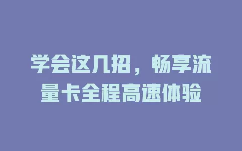 学会这几招，畅享流量卡全程高速体验