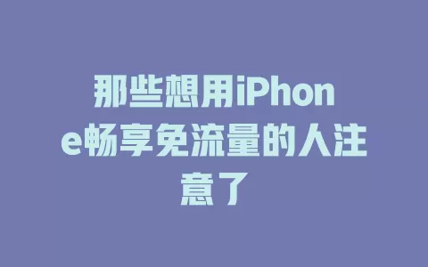 那些想用iPhone畅享免流量的人注意了