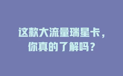 这款大流量瑞星卡，你真的了解吗？