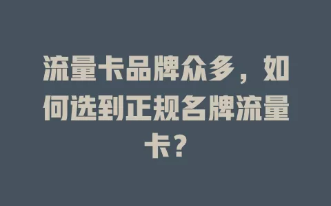 流量卡品牌众多，如何选到正规名牌流量卡？